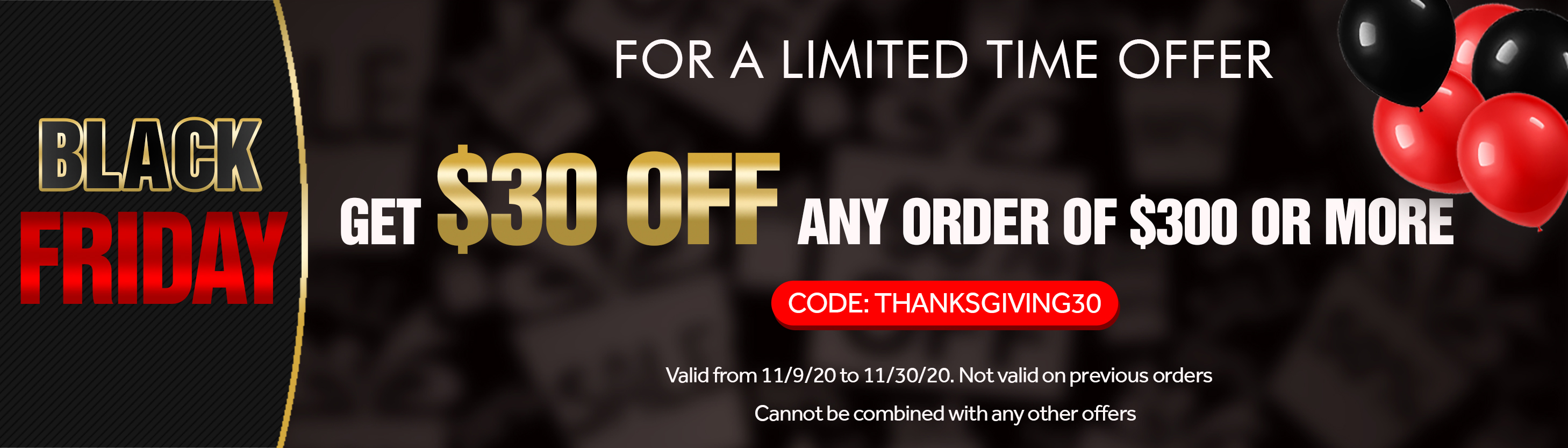 Black Friday - Get $30 off any order of $300 or more