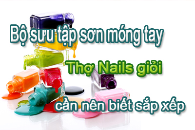 Bộ sưu tập sơn móng tay – Thợ Nails giỏi cần nên biết cách sắp xếp