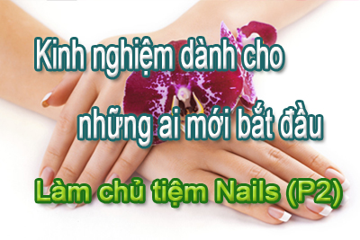 Kinh nghiệm cho những ai mới bắt đầu làm chủ tiệm Nails – Phần 2