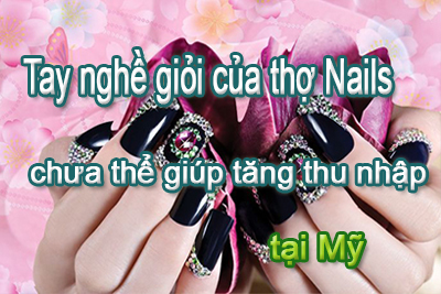 Tay nghề giỏi của thợ Nails chưa thể giúp tăng thu nhập tại Mỹ