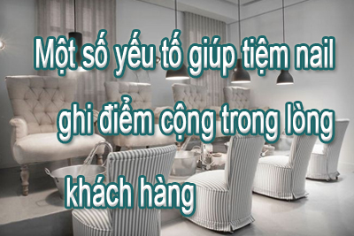 Một số yếu tố giúp tiệm nail ghi điểm cộng trong lòng khách hàng