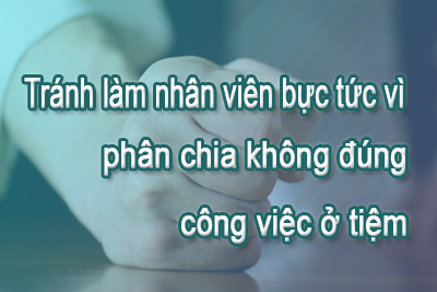 Tránh làm nhân viên bực tức vì phân chia không đúng công việc ở tiệm