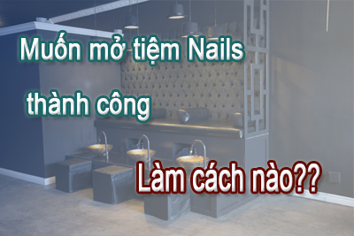 Muốn mở tiệm Nails thành công – Làm cách nào?