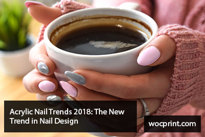 Acrylic Nail Trends 2018: The New Trend in Nail Design