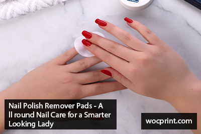 Nail Polish Remover Pads – All round Nail Care for a Smarter Looking Lady