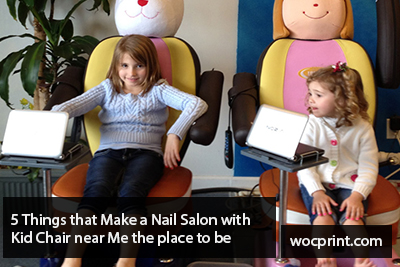 5 Things that Make a Nail Salon with Kid Chair near Me the place to be