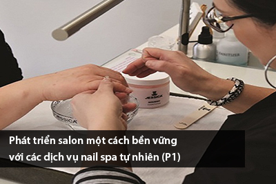 Phát triển salon một cách bền vững với các dịch vụ nail spa tự nhiên (P1)