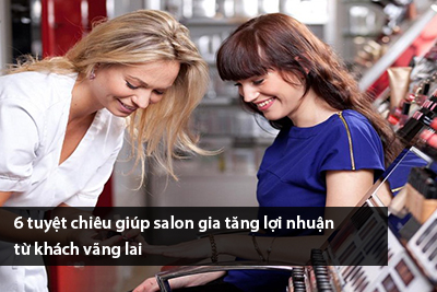 6 tuyệt chiêu giúp salon gia tăng lợi nhuận từ khách vãng lai