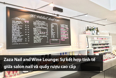 Zaza Nail and Wine Lounge: Sự kết hợp tinh tế giữa salon nail và quầy rượu cao cấp