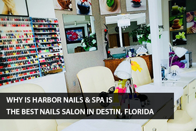 WHY IS HARBOR NAILS & SPA IS THE BEST NAILS SALON IN DESTIN, FLORIDA