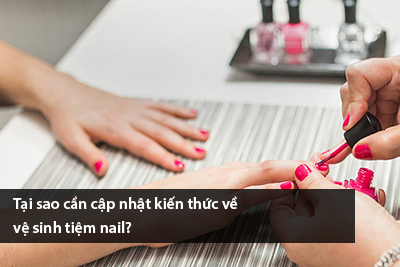 Tại sao cần cập nhật kiến thức về vệ sinh tiệm nail?