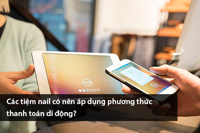 Các tiệm nail có nên áp dụng phương thức thanh toán di động?