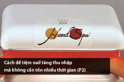 Cách để tiệm nail tăng thu nhập mà không cần tốn nhiều thời gian (P2)