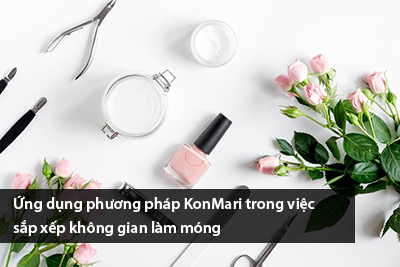 Ứng dụng phương pháp KonMari trong việc sắp xếp không gian làm móng