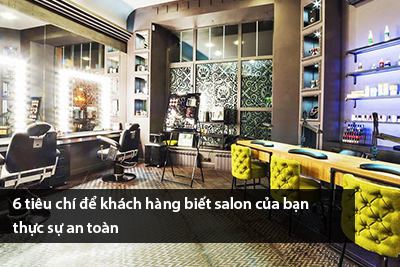 6 tiêu chí để khách hàng biết salon của bạn thực sự an toàn