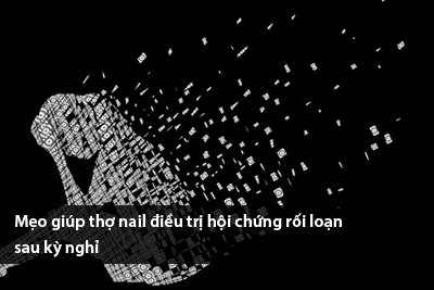 Mẹo giúp thợ nail điều trị hội chứng rối loạn sau kỳ nghỉ